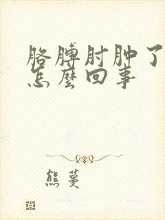 胳膊肘肿了还疼怎么回事