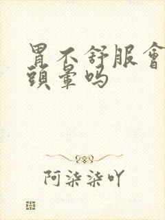 胃不舒服会头疼头晕吗