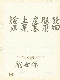 脸上皮肤发红发痒是怎么回事