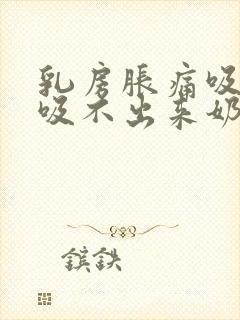 乳房胀痛吸奶器吸不出来奶怎么办