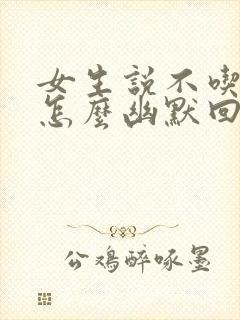 女生说不吃饭了怎么幽默回复