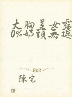 大胸美女露100%奶头无遮挡