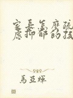 家长怎么疏导焦虑抑郁的孩子