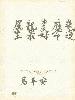 属龙农历几月出生最好命运