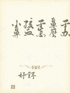 小孩子鼻子干流鼻血怎么办