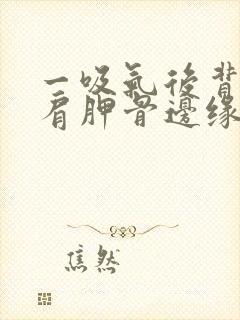 一吸气后背右侧肩胛骨边缘疼