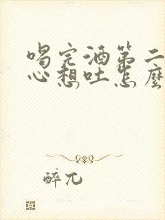 喝完酒第二天恶心想吐怎么缓解封面