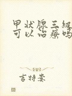 甲状腺三级结节可以治疗吗