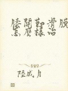 膝关节滑膜积液怎么样治