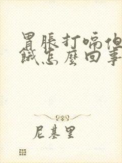 胃胀打嗝但是又饿怎么回事