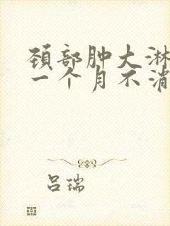 颈部肿大淋巴结一个月不消