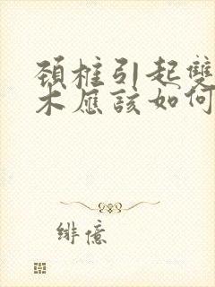 颈椎引起双手麻木应该如何治疗