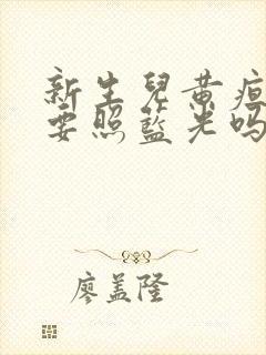 新生儿黄疸高需要照蓝光吗