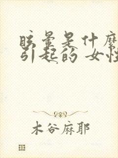 眩晕是什么原因引起的 女性