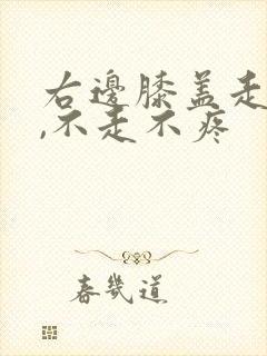 右边膝盖走路痛,不走不疼