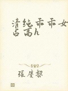 清纯乖乖女被强占高h