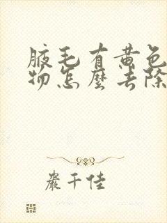 腋毛有黄色附着物怎么去除