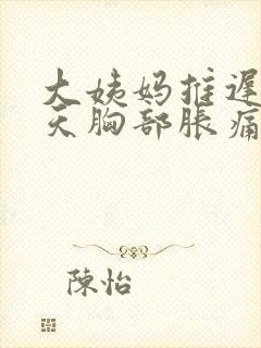 大姨妈推迟10天胸部胀痛