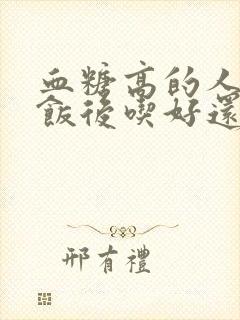 血糖高的人水果饭后吃好还是饭前吃好