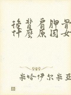 后背肩胛骨疼痛什么原因女性