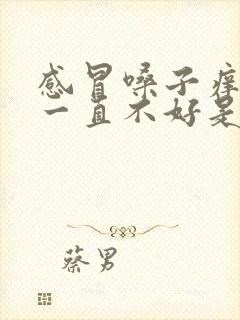 感冒嗓子痒咳嗽一直不好是什么原因