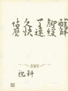 站久了脚酸痛怎么快速缓解