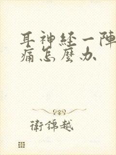 耳神经一阵一阵痛怎么办