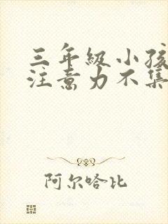 三年级小孩上课注意力不集中怎么