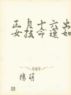 正月十六出生的女孩命运如何