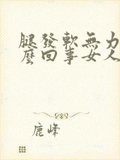 腿发软无力是怎么回事女人吃啥药