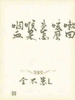 咽喉炎咳嗽咳出血是怎么回事