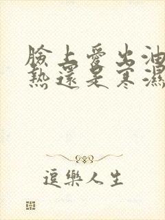 脸上爱出油是湿热还是寒湿