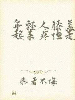 年轻人膝盖蹲下起来疼但走路不疼痛