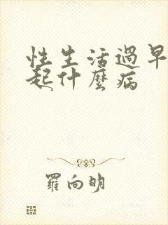 性生活过早会引起什么病