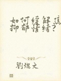 如何缓解焦虑和抑郁情绪?