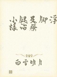 小腿及脚浮肿怎样治疗