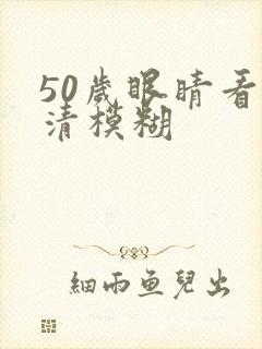 50岁眼睛看不清模糊