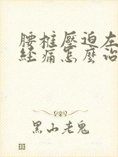 腰椎压迫左腿神经痛怎么治疗