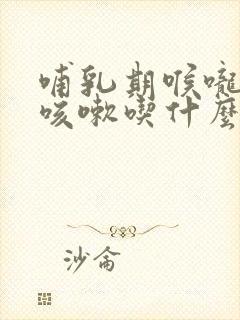 哺乳期喉咙发痒咳嗽吃什么药