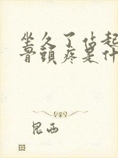 坐久了站起来股骨头疼是什么原因