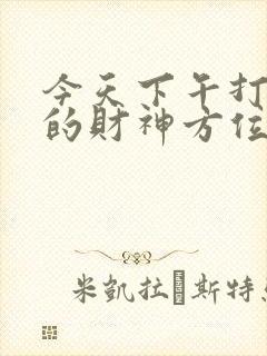 今天下午打麻将的财神方位在哪边