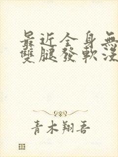 最近全身无力,双腿发软没精神,还头晕封面