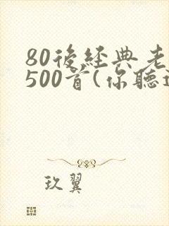 80后经典老歌500首(你听过多少)