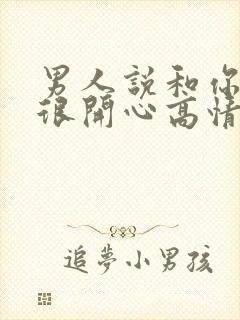 男人说和你聊天很开心高情商回复