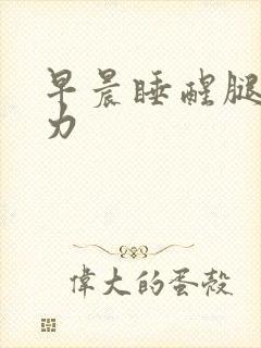 早晨睡醒腿软无力