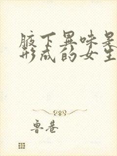 腋下异味是怎么形成的女生