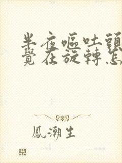 半夜呕吐头晕感觉在旋转怎么回事