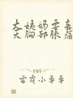 大姨妈要来前几天胸部胀痛