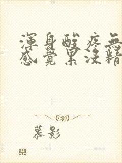 浑身酸疼无力总感觉累没精神