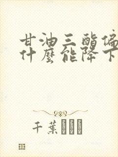 甘油三酯偏高吃什么能降下来最快